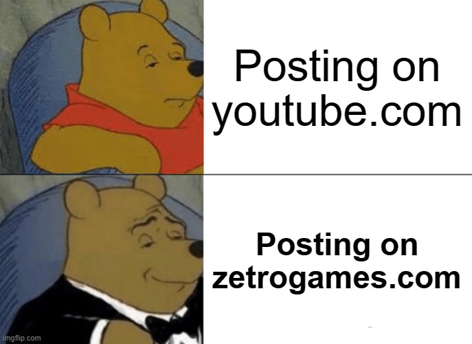 zetrogames.com is better | Posting on youtube.com; Posting on zetrogames.com | image tagged in memes,tuxedo winnie the pooh,fnaf,roblox,funny memes | made w/ Imgflip meme maker