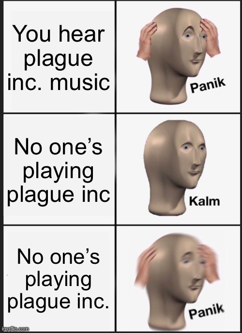 Uh oh | You hear plague inc. music; No one’s playing plague inc; No one’s playing plague inc. | image tagged in memes,panik kalm panik | made w/ Imgflip meme maker