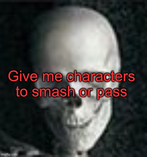 . | Give me characters to smash or pass | image tagged in skull | made w/ Imgflip meme maker