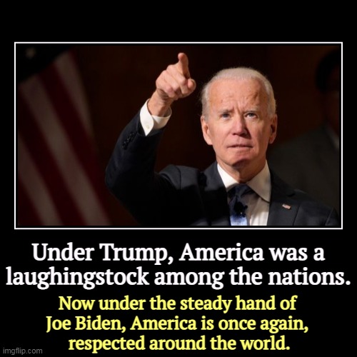 Under Trump, America was a laughingstock among the nations. | Now under the steady hand of 
Joe Biden, America is once again, 
respected aro | image tagged in funny,demotivationals,trump,clown,joe biden,respect | made w/ Imgflip demotivational maker