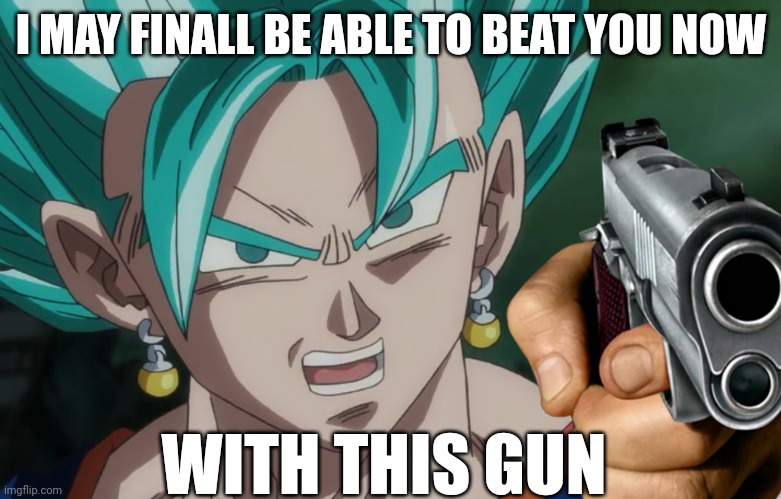 If you know you know | I MAY FINALL BE ABLE TO BEAT YOU NOW; WITH THIS GUN | image tagged in mlg vegito | made w/ Imgflip meme maker