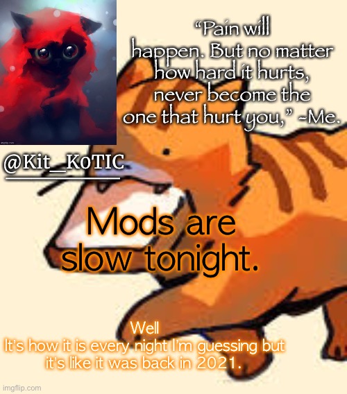 Mods are slow tonight. Well
It’s how it is every night I’m guessing but it’s like it was back in 2021. | made w/ Imgflip meme maker