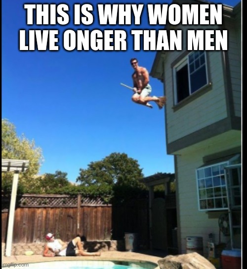 I wonder why | THIS IS WHY WOMEN LIVE LONGER THAN MEN | image tagged in funny | made w/ Imgflip meme maker