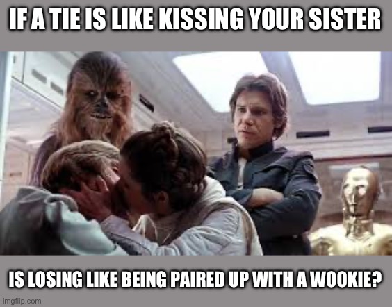 Well, is it? | IF A TIE IS LIKE KISSING YOUR SISTER; IS LOSING LIKE BEING PAIRED UP WITH A WOOKIE? | image tagged in luke and leia kissing,kissing,sister,losing | made w/ Imgflip meme maker