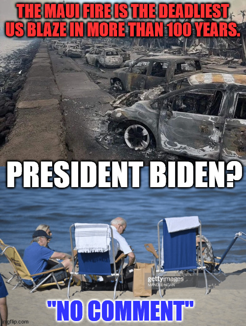 Yup... he doesn't work for Americans... | THE MAUI FIRE IS THE DEADLIEST US BLAZE IN MORE THAN 100 YEARS. PRESIDENT BIDEN? "NO COMMENT" | image tagged in crooked,joe biden,maui,fire,comments | made w/ Imgflip meme maker