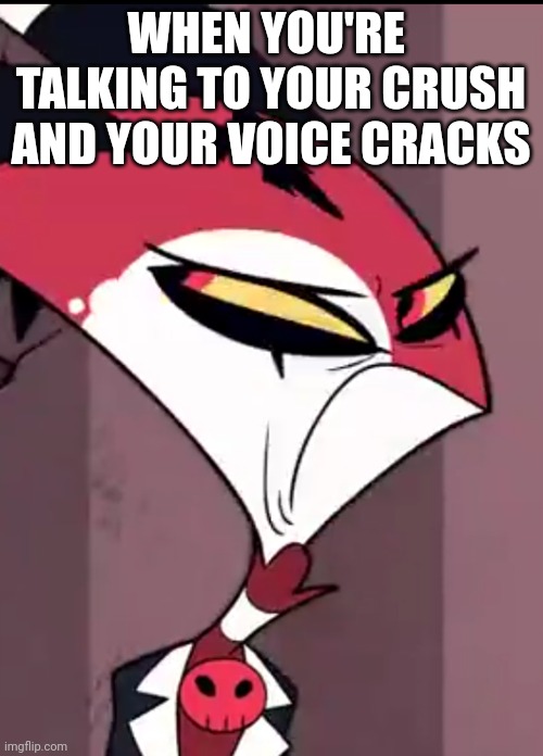 Worst pain | WHEN YOU'RE  TALKING TO YOUR CRUSH
AND YOUR VOICE CRACKS | image tagged in blitzo sour face | made w/ Imgflip meme maker