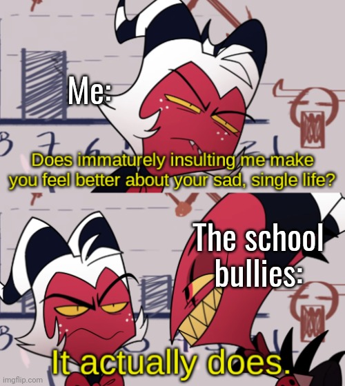 They act like children half the time... | Me:; The school bullies: | image tagged in blitz insulting moxxie | made w/ Imgflip meme maker