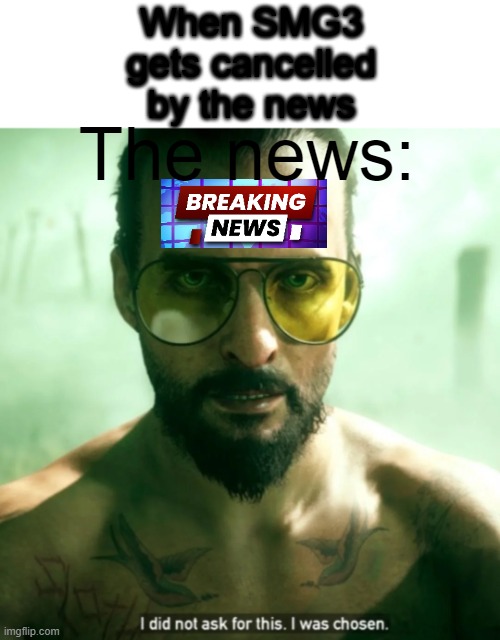 SMG3 when he gets arrested | When SMG3
gets cancelled
by the news; The news: | image tagged in i did not ask for this i was chosen,smg3 | made w/ Imgflip meme maker