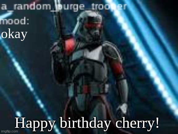 :) | okay; Happy birthday cherry! | image tagged in a_random_purge_trooper temp | made w/ Imgflip meme maker