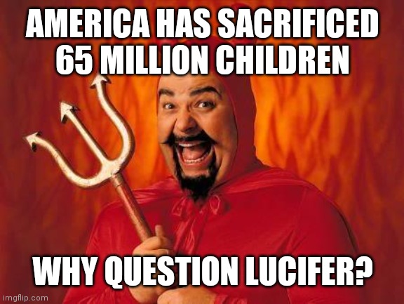 funny satan | AMERICA HAS SACRIFICED 65 MILLION CHILDREN WHY QUESTION LUCIFER? | image tagged in funny satan | made w/ Imgflip meme maker