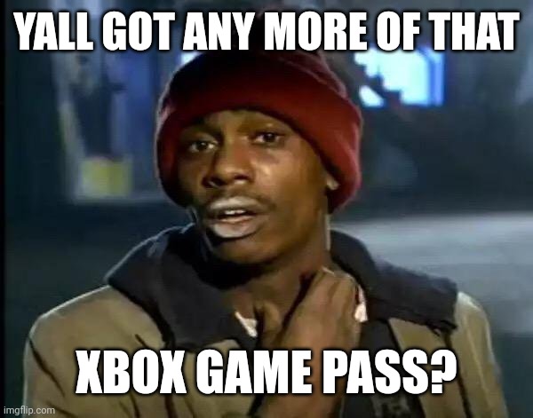 Y'all Got Any More Of That Meme | YALL GOT ANY MORE OF THAT; XBOX GAME PASS? | image tagged in memes,xbox,pass | made w/ Imgflip meme maker