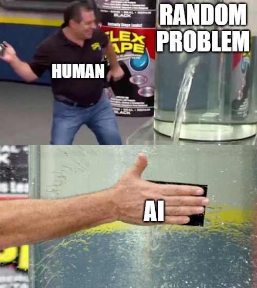 AI will save us all | RANDOM PROBLEM; HUMAN; AI | image tagged in flex tape | made w/ Imgflip meme maker