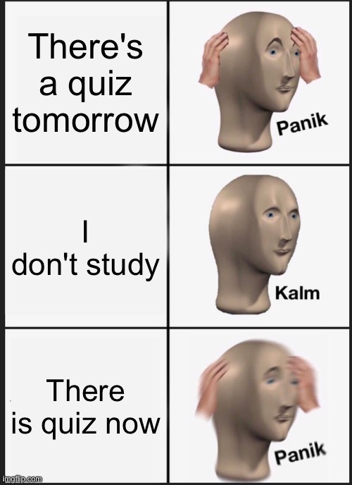 Panik Kalm Panik Meme | There's a quiz tomorrow; I don't study; There is quiz now | image tagged in memes,panik kalm panik | made w/ Imgflip meme maker