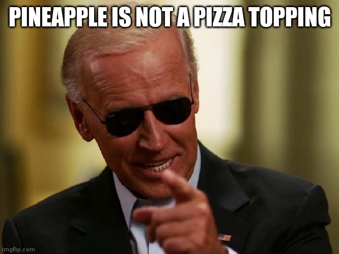 Cool Joe Biden | PINEAPPLE IS NOT A PIZZA TOPPING | image tagged in cool joe biden | made w/ Imgflip meme maker