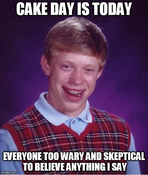 Bad Luck Brian Meme | CAKE DAY IS TODAY EVERYONE TOO WARY AND SKEPTICAL TO BELIEVE ANYTHING I SAY | image tagged in memes,bad luck brian | made w/ Imgflip meme maker