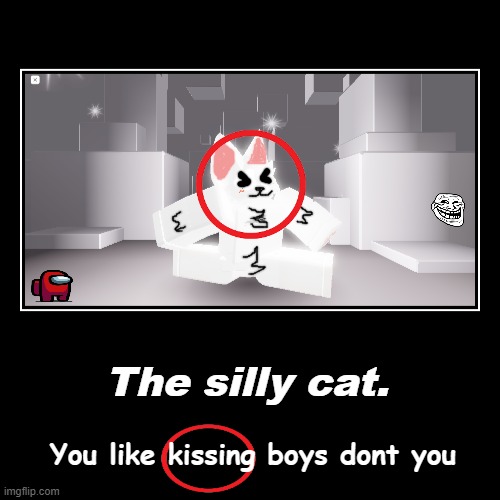 THE SILLY CAT | The silly cat. | You like kissing boys dont you | image tagged in funny,demotivationals | made w/ Imgflip demotivational maker