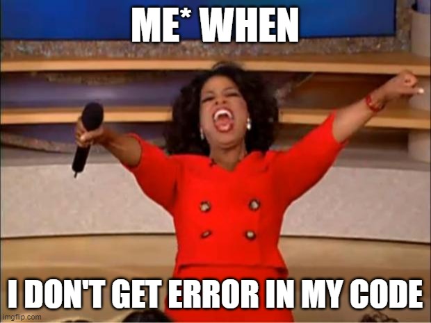 coding | ME* WHEN; I DON'T GET ERROR IN MY CODE | image tagged in memes,oprah you get a | made w/ Imgflip meme maker