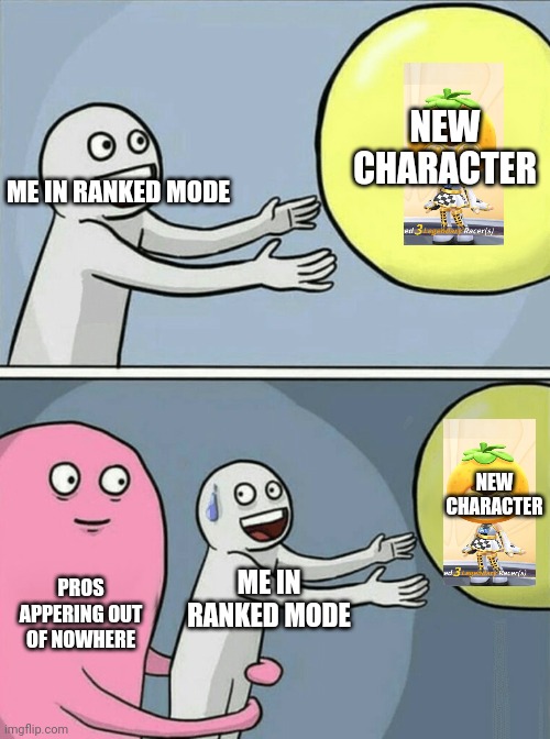 So true? | NEW CHARACTER; ME IN RANKED MODE; NEW CHARACTER; PROS APPERING OUT OF NOWHERE; ME IN RANKED MODE | image tagged in memes,running away balloon | made w/ Imgflip meme maker