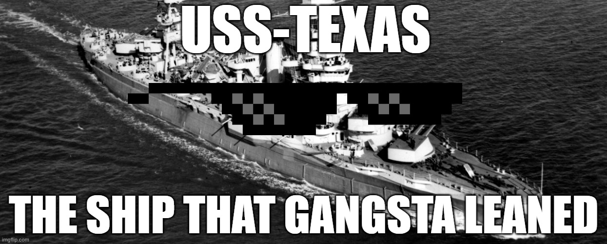 USS-TEXAS; THE SHIP THAT GANGSTA LEANED | made w/ Imgflip meme maker