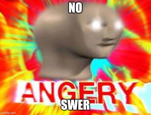 Surreal Angery | NO SWER | image tagged in surreal angery | made w/ Imgflip meme maker