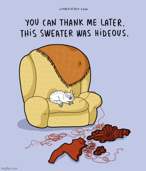 A Cat's Way Of Thinking | image tagged in memes,comics/cartoons,cats,thank you mr helpful,destroy,sweater | made w/ Imgflip meme maker