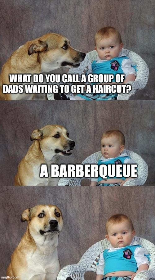Dad Joke Dog | WHAT DO YOU CALL A GROUP OF DADS WAITING TO GET A HAIRCUT? A BARBERQUEUE | image tagged in memes,dad joke dog | made w/ Imgflip meme maker