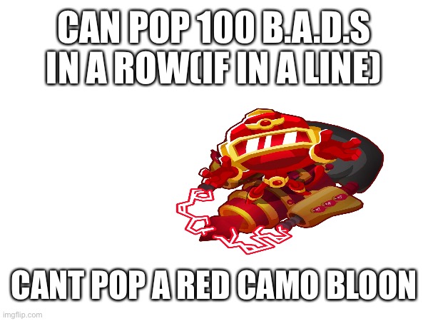Yes | CAN POP 100 B.A.D.S IN A ROW(IF IN A LINE); CANT POP A RED CAMO BLOON | image tagged in btd6 | made w/ Imgflip meme maker
