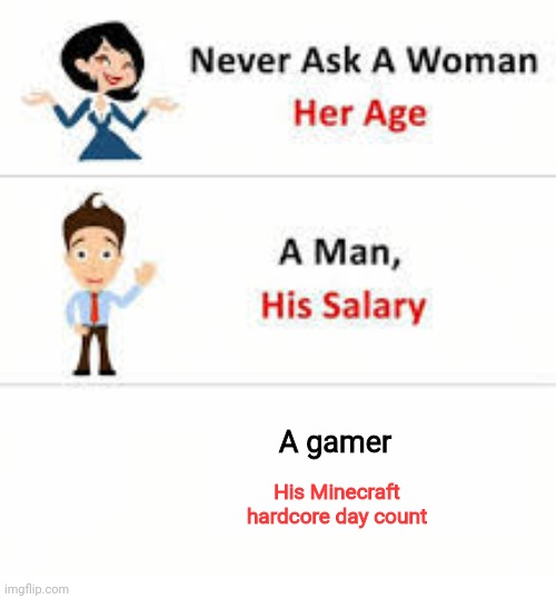 Never ask a woman her age | A gamer; His Minecraft hardcore day count | image tagged in never ask a woman her age | made w/ Imgflip meme maker