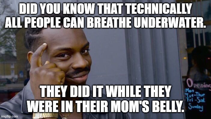 Roll Safe Think About It Meme | DID YOU KNOW THAT TECHNICALLY ALL PEOPLE CAN BREATHE UNDERWATER. THEY DID IT WHILE THEY WERE IN THEIR MOM'S BELLY. | image tagged in memes,roll safe think about it | made w/ Imgflip meme maker