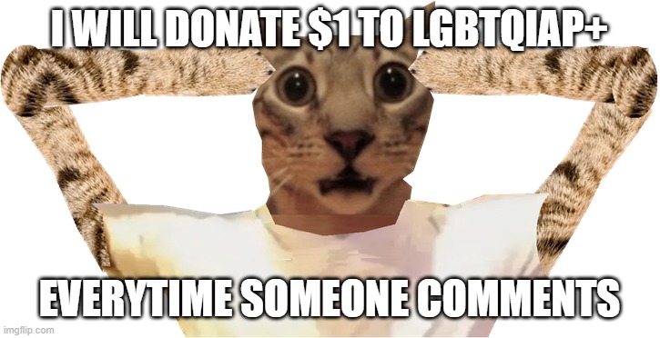 im feeling generous | I WILL DONATE $1 TO LGBTQIAP+; EVERYTIME SOMEONE COMMENTS | image tagged in e | made w/ Imgflip meme maker
