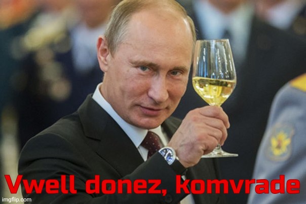 Putin Cheers | Vwell donez, komvrade | image tagged in putin cheers | made w/ Imgflip meme maker