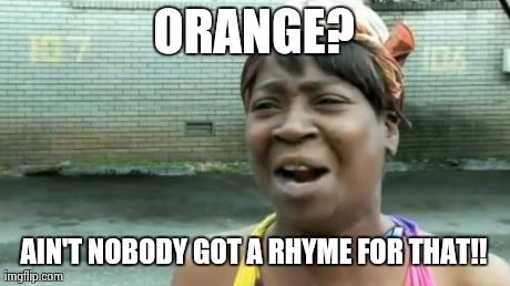 Ain't Nobody Got Time For That | ORANGE? AIN'T NOBODY GOT A RHYME FOR THAT!! | image tagged in memes,aint nobody got time for that,AdviceAnimals | made w/ Imgflip meme maker