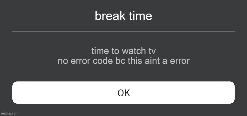 parental control | break time; time to watch tv
no error code bc this aint a error | image tagged in roblox error message | made w/ Imgflip meme maker
