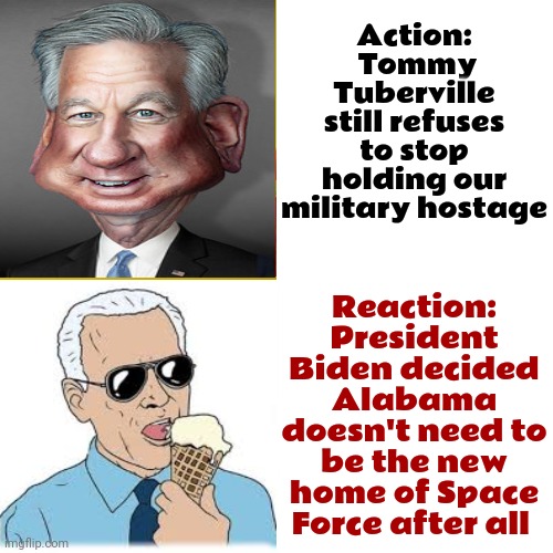 The Politics Of Politics | Action:  Tommy Tuberville still refuses to stop holding our military hostage; Reaction: President Biden decided Alabama doesn't need to be the new home of Space Force after all | image tagged in memes,drake hotline bling,politics,space force,scumbag republicans,and that class | made w/ Imgflip meme maker