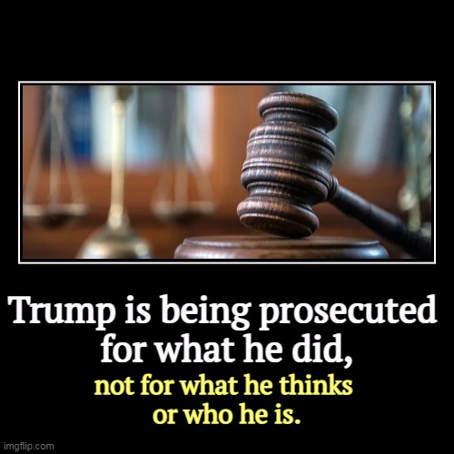 Trump is being prosecuted 
for what he did, | not for what he thinks 
or who he is. | image tagged in funny,demotivationals,trump,criminal,acts | made w/ Imgflip demotivational maker