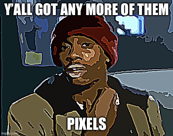 Yall Got Any More Of | Y’ALL GOT ANY MORE OF THEM PIXELS | image tagged in yall got any more of | made w/ Imgflip meme maker