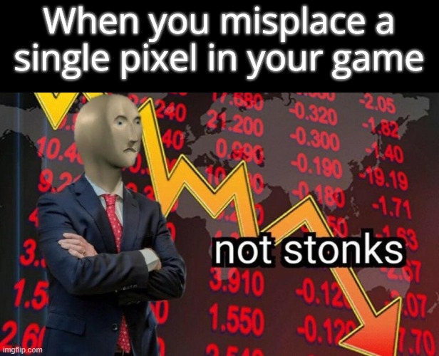 Perfect game developement | When you misplace a single pixel in your game | image tagged in not stonks | made w/ Imgflip meme maker