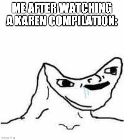 I no longer have braincells to spare | ME AFTER WATCHING A KAREN COMPILATION: | image tagged in no brain | made w/ Imgflip meme maker