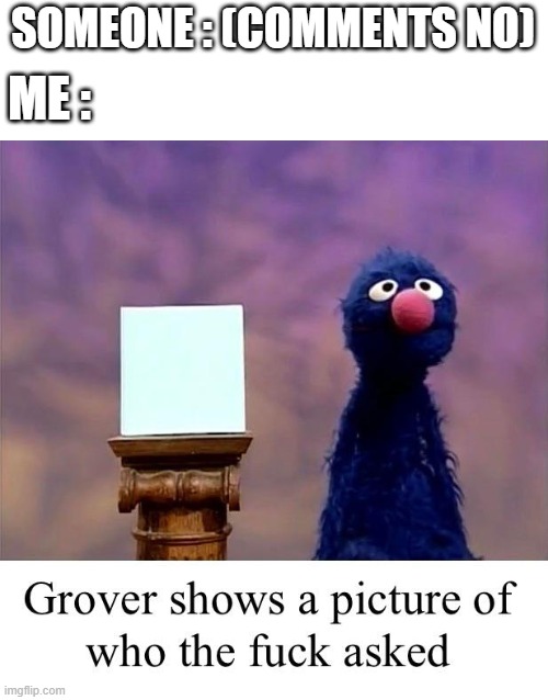 FYF | SOMEONE : (COMMENTS NO); ME : | image tagged in grover who asked | made w/ Imgflip meme maker
