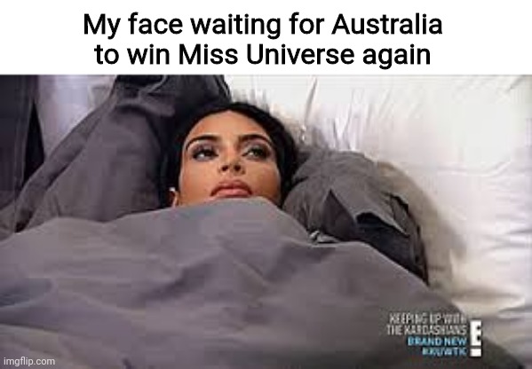 They haven't won one since 2004 | My face waiting for Australia to win Miss Universe again | image tagged in kim kardashian in bed,funny,miss universe,australia | made w/ Imgflip meme maker