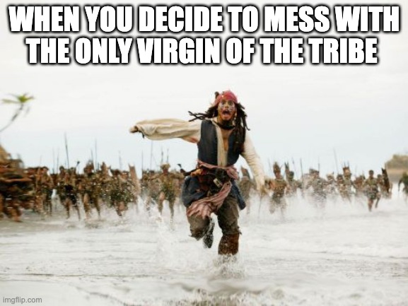 Jack Sparrow Being Chased Meme | WHEN YOU DECIDE TO MESS WITH THE ONLY VIRGIN OF THE TRIBE | image tagged in memes,jack sparrow being chased,funny,funny memes,fun | made w/ Imgflip meme maker