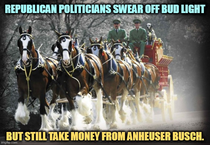 REPUBLICAN POLITICIANS SWEAR OFF BUD LIGHT; BUT STILL TAKE MONEY FROM ANHEUSER BUSCH. | image tagged in republican,politicians,bud light,donations,conservative hypocrisy | made w/ Imgflip meme maker