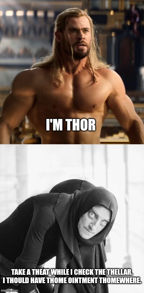 I'm Thor! | I'M THOR; TAKE A THEAT WHILE I CHECK THE THELLAR.

I THOULD HAVE THOME OINTMENT THOMEWHERE. | image tagged in memes,funny,thor | made w/ Imgflip meme maker