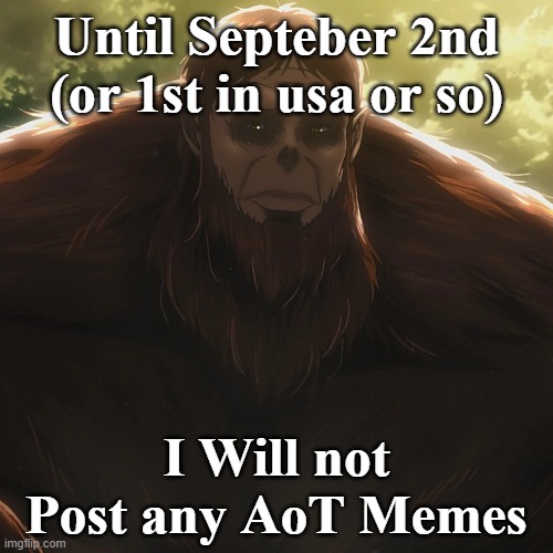 :< | Until Septeber 2nd (or 1st in usa or so); I Will not Post any AoT Memes | image tagged in serious,sad,sad but true,bullying | made w/ Imgflip meme maker