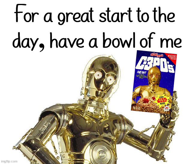 C3PO | For a great start to the 
day, have a bowl of me | image tagged in c3po | made w/ Imgflip meme maker