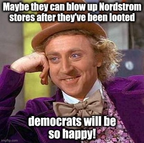 Creepy Condescending Wonka Meme | Maybe they can blow up Nordstrom stores after they've been looted democrats will be
so happy! | image tagged in memes,creepy condescending wonka | made w/ Imgflip meme maker