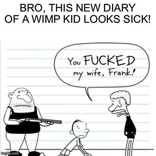 New diary of a wimpy kid leak | BRO, THIS NEW DIARY OF A WIMP KID LOOKS SICK! | image tagged in memes,blank transparent square,dark humor,diary of a wimpy kid,funny,funny memes | made w/ Imgflip meme maker