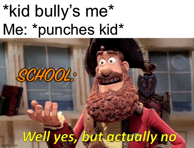 Well Yes, But Actually No | *kid bully’s me*; Me: *punches kid*; SCHOOL: | image tagged in memes,well yes but actually no | made w/ Imgflip meme maker