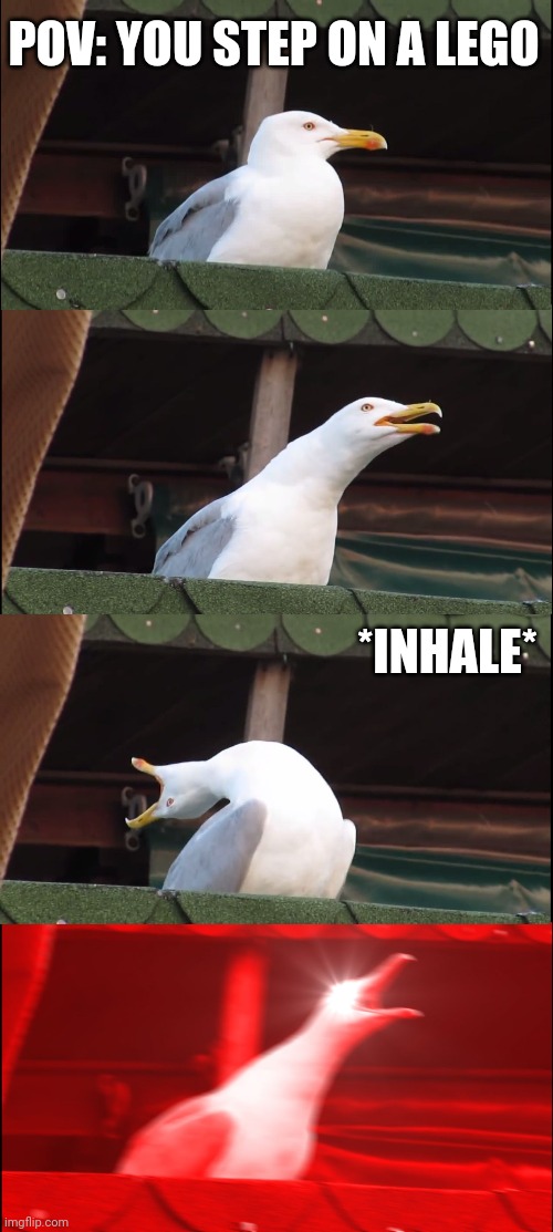 S U F F E R I N G | POV: YOU STEP ON A LEGO; *INHALE* | image tagged in memes,inhaling seagull | made w/ Imgflip meme maker