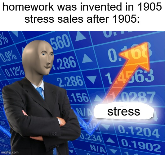 stress sales | homework was invented in 1905
stress sales after 1905:; stress | image tagged in empty stonks | made w/ Imgflip meme maker